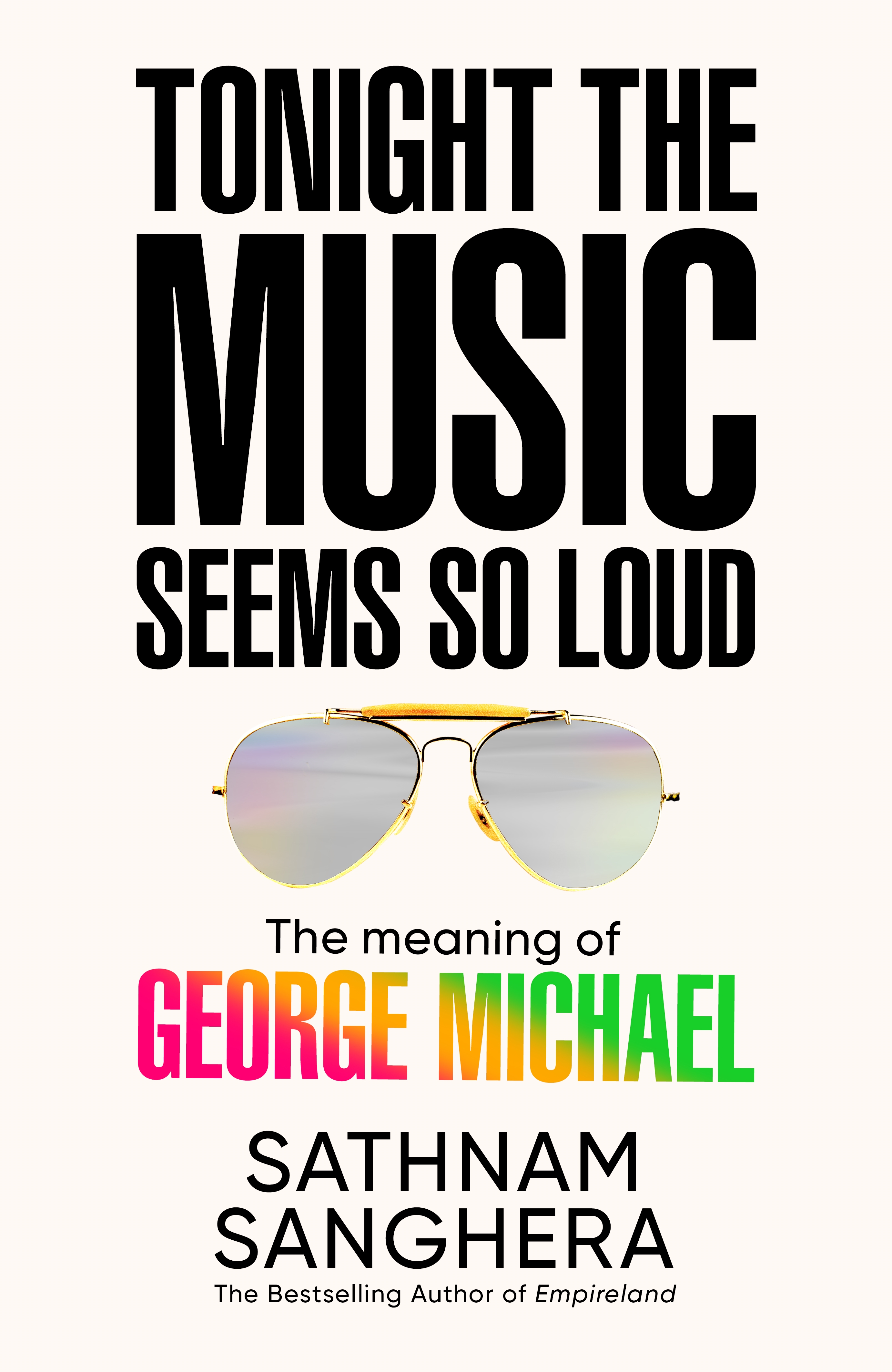 Tonight The Music Seems So Loud: The Meaning Of George Michael by Sathnam Sanghera