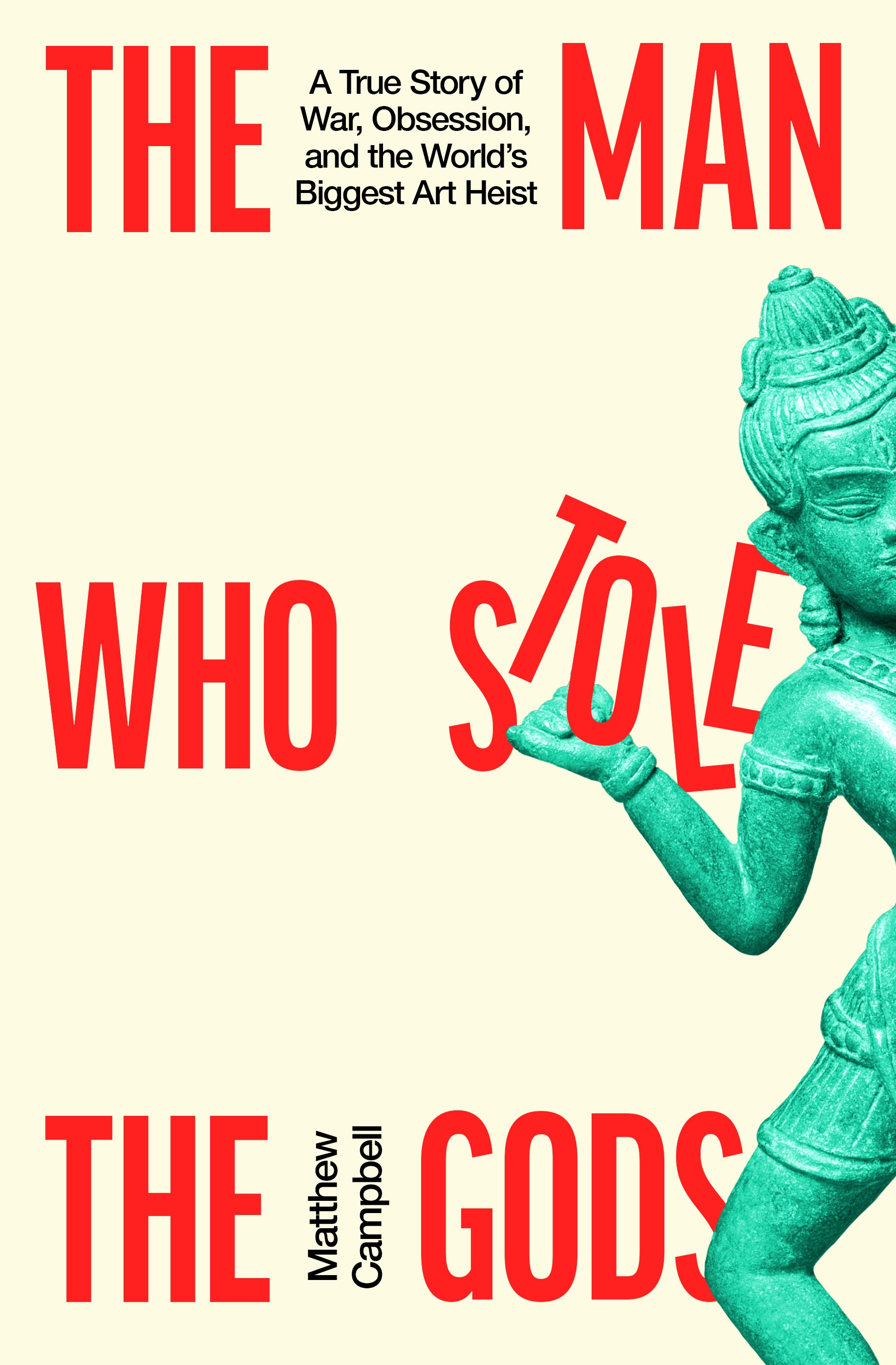 The Man Who Stole The Gods: A True Story Of War, Obsession, And The World’s Biggest Art Heist by Matthew Campbell
